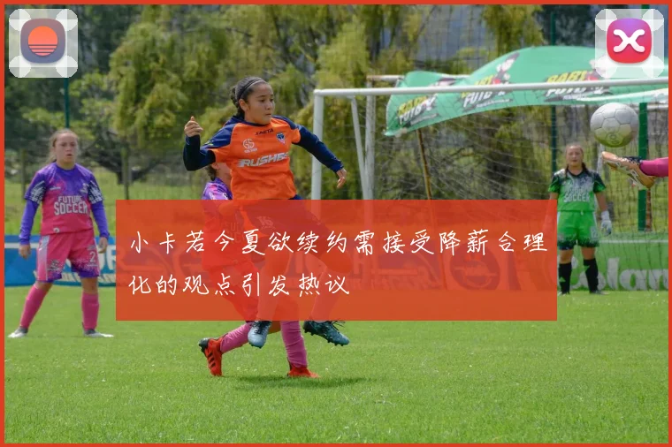 小卡若今夏欲续约需接受降薪合理化的观点引发热议