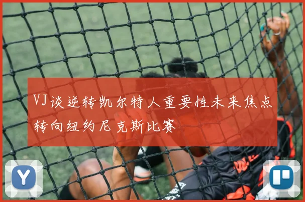 VJ谈逆转凯尔特人重要性未来焦点转向纽约尼克斯比赛