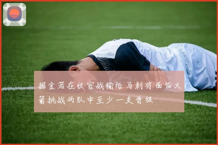 掘金若在收官战输给马刺将面临火箭挑战两队中至少一支晋级