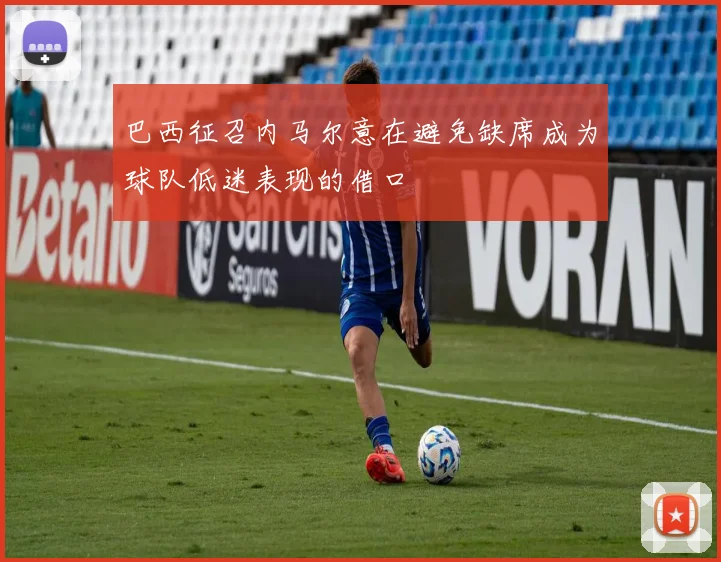 巴西征召内马尔意在避免缺席成为球队低迷表现的借口