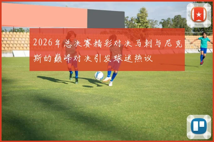 2026年总决赛精彩对决马刺与尼克斯的巅峰对决引发球迷热议