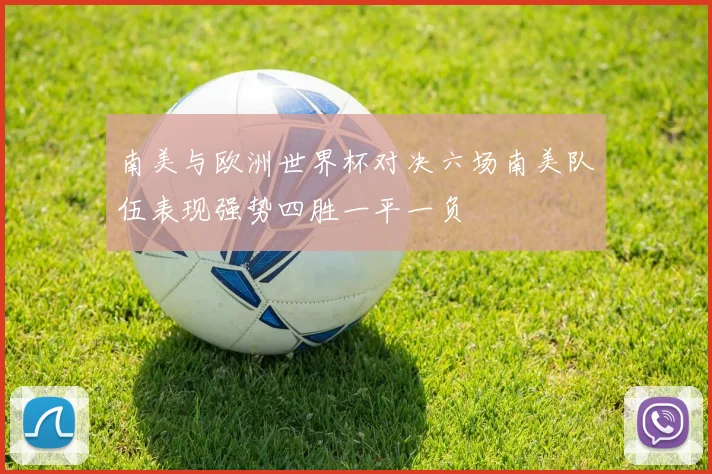 南美与欧洲世界杯对决六场南美队伍表现强势四胜一平一负