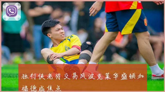独行侠老将交易风波克莱华盛顿加福德成焦点