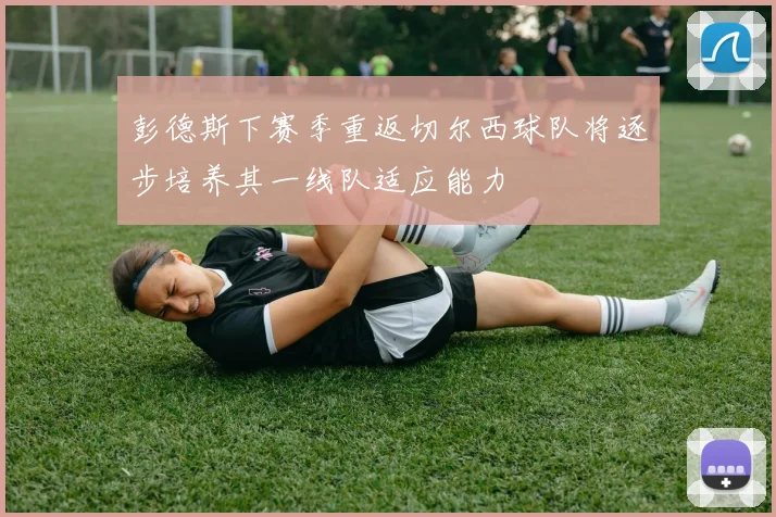 彭德斯下赛季重返切尔西球队将逐步培养其一线队适应能力