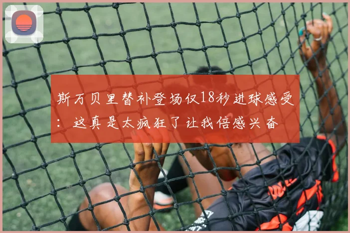 斯万贝里替补登场仅18秒进球感受：这真是太疯狂了让我倍感兴奋